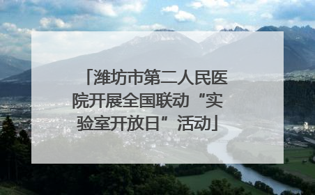 潍坊市第二人民医院开展全国联动“实验室开放日”活动
